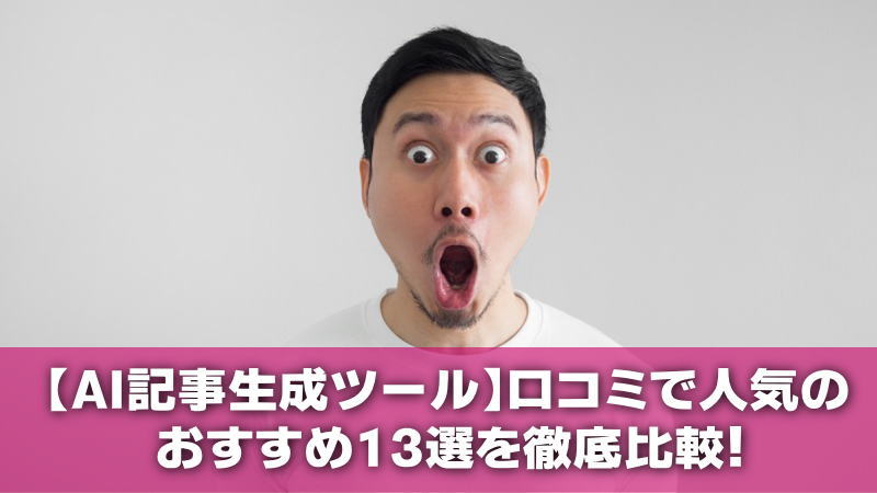 【AI記事生成ツール】口コミで人気のおすすめ13選を徹底比較！