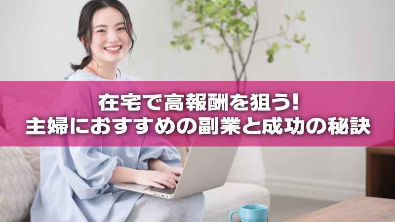 在宅で高報酬を狙う！主婦におすすめの副業と成功の秘訣